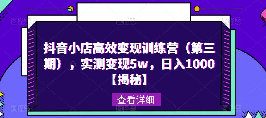 抖音小店高效变现训练营(第三期),实测变现5w,日入1000【揭秘】