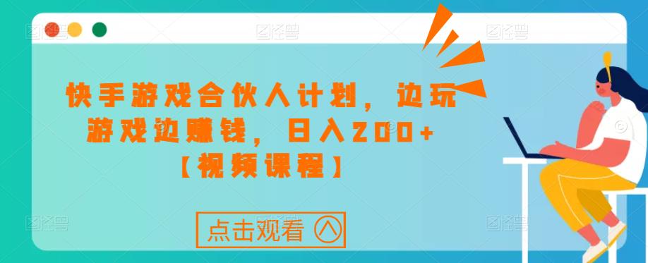快手游戏合伙人计划项目,边玩游戏边赚钱,日入200+【视频课程】