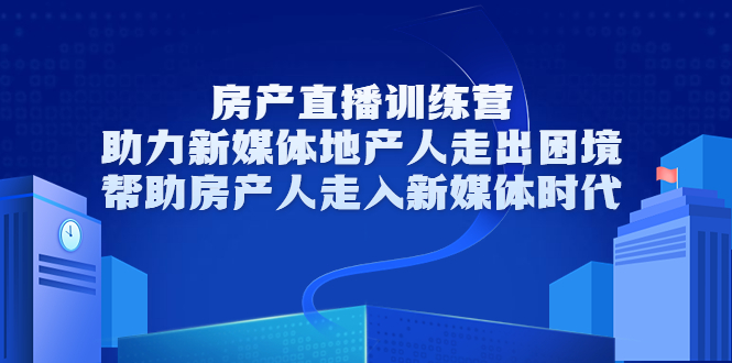 房产直播训练营,助力新媒体地产人走出困境,帮助房产人走入新媒体时代