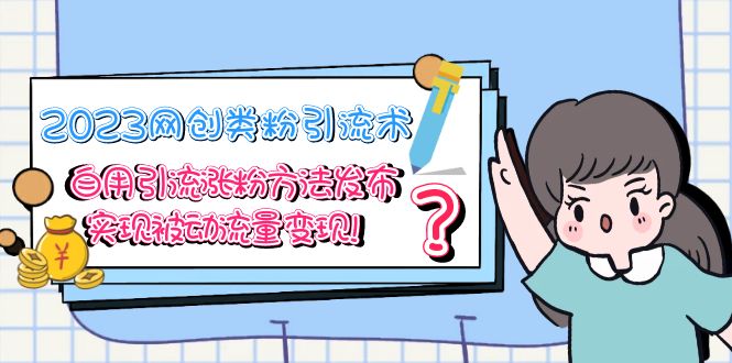 (5534期)2023网创类粉引流术,自用引流涨粉方法发布,实现被动流量变现!