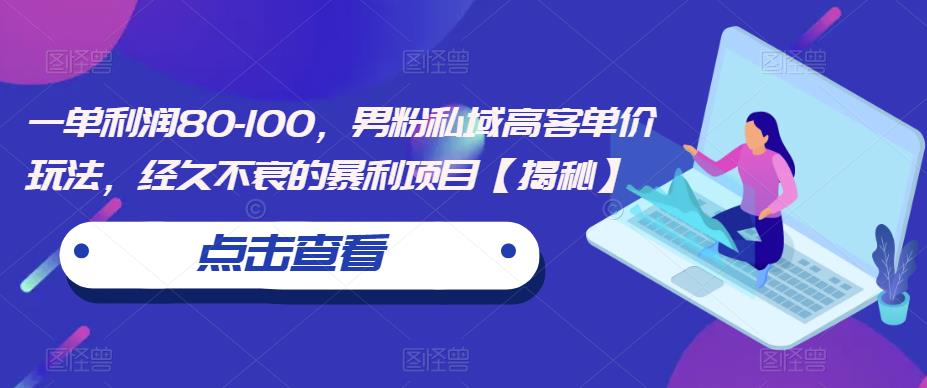 一单利润80-100,男粉私域高客单价玩法,经久不衰的暴利项目【揭秘】 一单利润80-100,男粉私域高客单价玩法,经久不衰的暴利项目【揭秘】
