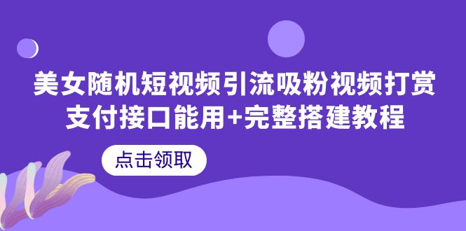 (6277期)美女随机短视频引流吸粉视频打赏支付接口能用+完整搭建教程