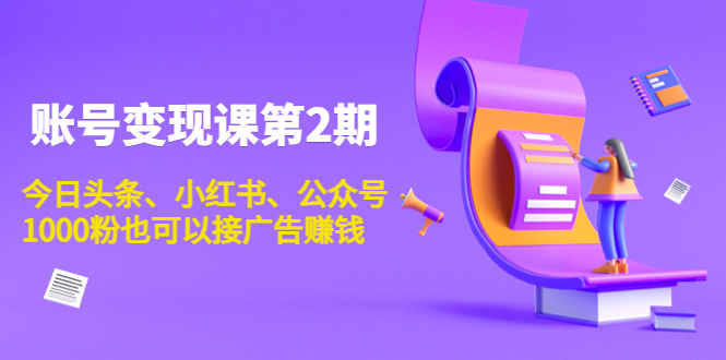 账号变现课第2期,今日头条、小红书、公众号,1000粉也可以接广告赚钱