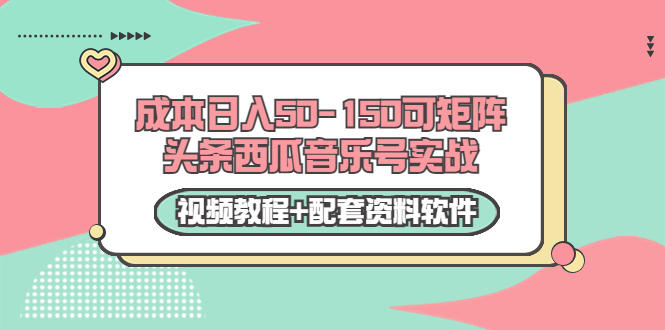 0成本日入50-150可矩阵头条西瓜音乐号实战(视频教程+配套资料软件)
