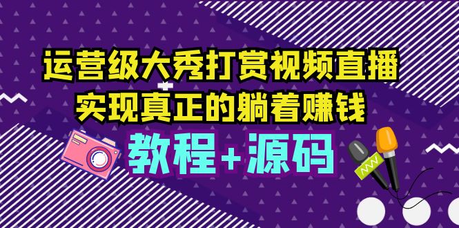 (5636期)运营级大秀打赏视频直播,实现真正的躺着赚钱(视频教程+源码)